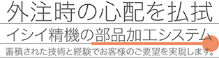 外注時の心配を払拭するイシイ精機の部品加工システム